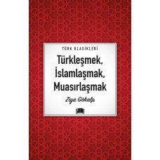 Türkleşmek, İslamlaşmak, Muasırlaşmak Türkleşmek, İslamlaşmak, Muasırlaşmak